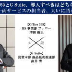 Office 365とG Suite、導入すべきはどちらか!？ ─両サービスの担当者、大いに語る